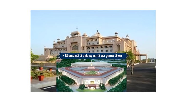 राजस्थान के 7 विधायकों ने देखा ‘सांसद’ बनने का सपना