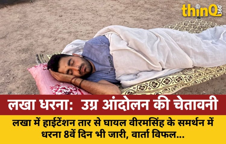 लखा में हाईटेंशन तार से घायल वीरमसिंह के समर्थन में धरना आठवें दिन भी जारी, जनप्रतिनिधि जुटे, वार्ता विफल