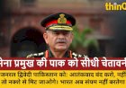 'इस बार नक्शे से मिटा देंगे...'; आर्मी चीफ ने पाकिस्तान को दी सीधी चेतावनी, कहा- आतंकवाद छोड़ा तो भूगोल में रहोगे