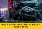 जयपुर से शव लेकर लौट रहे परिवार की कार ट्रक से टकराई, 3 की मौत