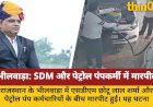 भीलवाड़ा: SDM ने पेट्रोल पंप कर्मी को मारा थप्पड़, फिर हुई जवाबी कार्रवाई