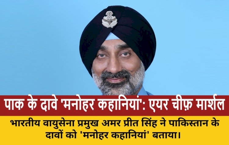 एयर चीफ़ मार्शल अमर प्रीत सिंह: पाक के दावे 'मनोहर कहानियां', F-16 सहित 4-5 विमान नष्ट किए