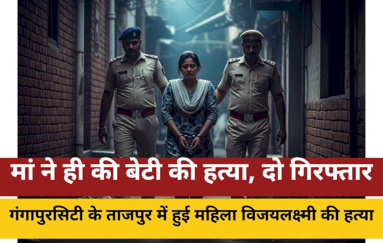 बेटी की हत्या में मां और पड़ोसी गिरफ्तार