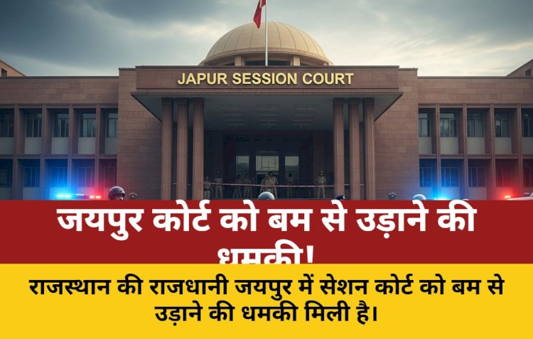 जयपुर सेशन कोर्ट को बम से उड़ाने की धमकी, मचा हड़कंप