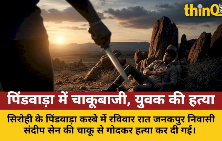 सिरोही के पिंडवाड़ा में रंजिश के चलते युवक की चाकू से गोदकर हत्या