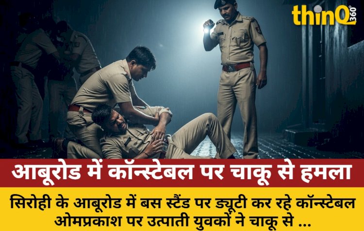 आबूरोड: उत्पाती युवकों ने कॉन्स्टेबल पर किया चाकू से हमला, 4 गिरफ्तार