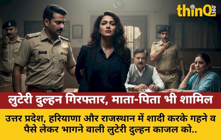 बला की खूबसूरत लुटेरी दुल्हन गिरफ्तार, माता-पिता का गैंग भी शामिल