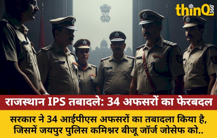राजस्थान में 34 IPS अफसरों का तबादला, नई पोस्टें बनीं