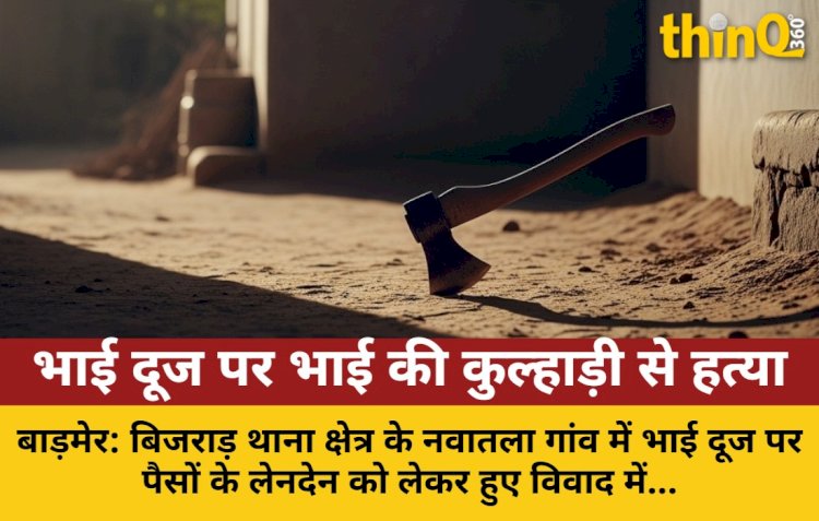 बाड़मेर: भाई दूज पर भाई की हत्या, पैसों के विवाद में कुल्हाड़ी से वार