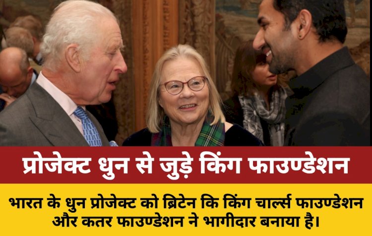 भारत के प्रोजेक्ट धुन को किंग चार्ल्स फाउण्डेशन और कतर फाउण्डेशन ने ग्लोबल साझेदार बनाया