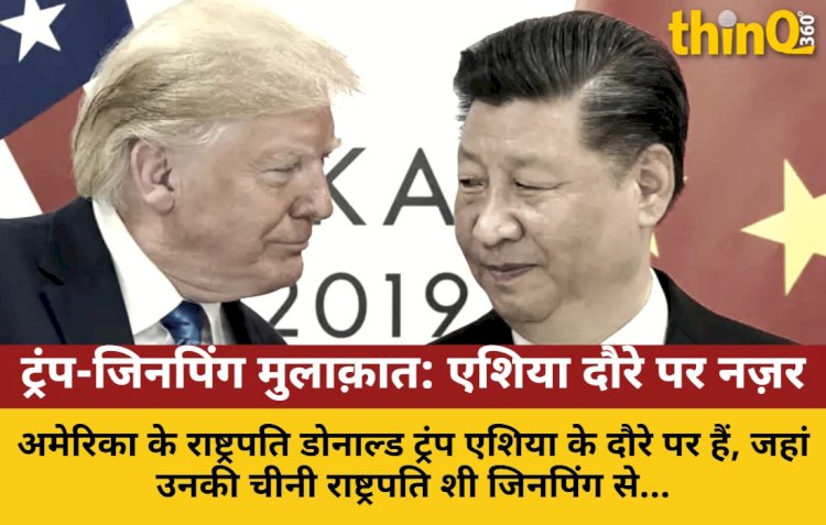 ट्रंप-जिनपिंग की मुलाक़ात: एशिया दौरे पर नज़र,व्यापार युद्ध और वैश्विक कूटनीति