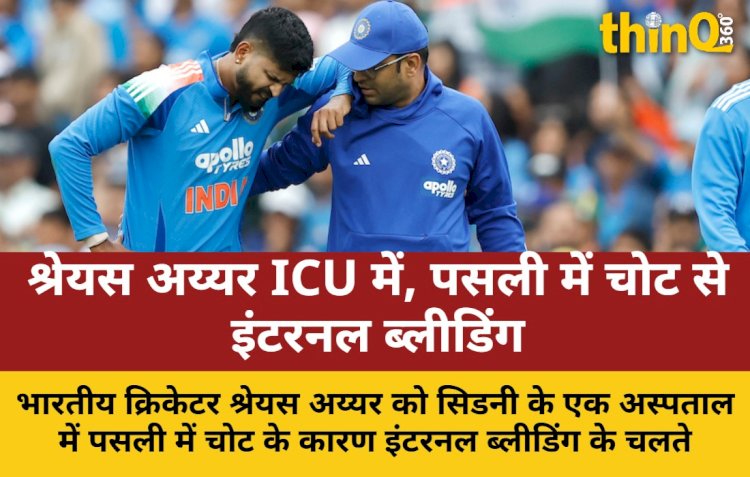 श्रेयस अय्यर को पसली में चोट के बाद इंटरनल ब्लीडिंग, ICU में भर्ती