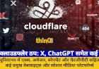 क्लाउडफ्लेर ठप: X, ChatGPT समेत कई वेबसाइट्स प्रभावित, जानें क्यों