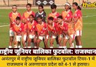 राष्ट्रीय जूनियर बालिका फुटबॉल: राजस्थान ने अरुणाचल प्रदेश को 4-1 से रौंदा, UGPF का सहयोग