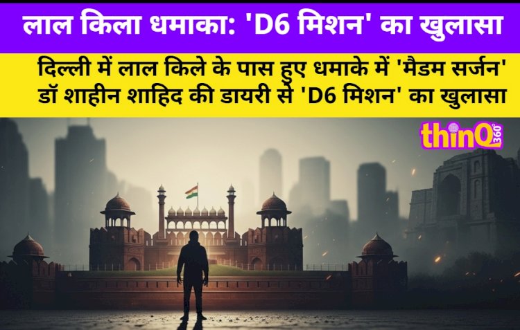 लाल किला धमाका: 'D6 मिशन' का खुलासा, 6 शहरों को दहलाने की थी साज़िश