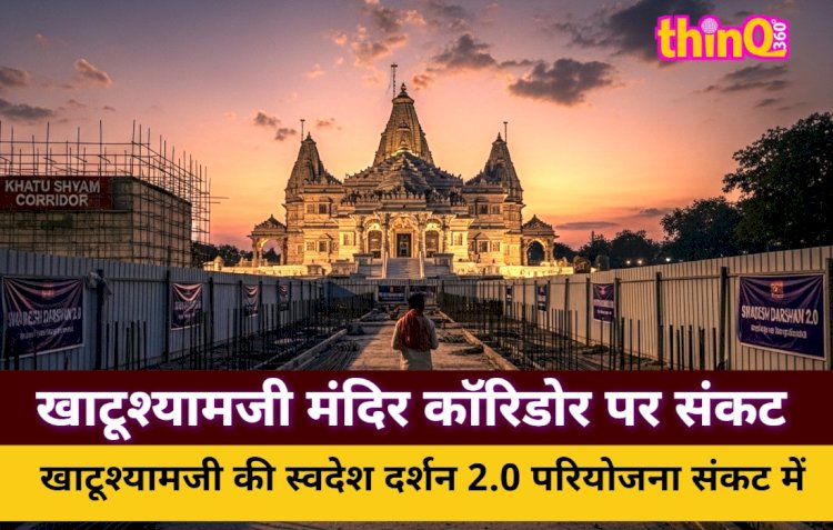 खाटूश्यामजी स्वदेश दर्शन 2.0 प्रोजेक्ट पर मंडराया संकट