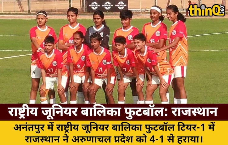 राष्ट्रीय जूनियर बालिका फुटबॉल: राजस्थान ने अरुणाचल प्रदेश को 4-1 से रौंदा, UGPF का सहयोग
