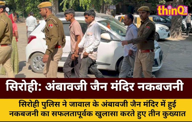 सिरोही: अंबावजी जैन मंदिर नकबजनी का खुलासा, तीन गिरफ्तार