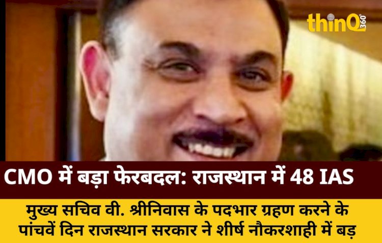 CMO में बड़ा फेरबदल: राजस्थान में 48 IAS अधिकारियों के तबादले