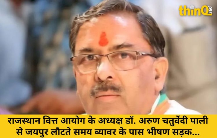 राजस्थान वित्त आयोग अध्यक्ष अरुण चतुर्वेदी भीषण हादसे में बाल-बाल बचे