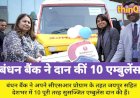बंधन बैंक ने जयपुर समेत देशभर में दान कीं 10 एम्बुलेंस