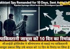 पाकिस्तानी जासूस को 10 दिन का रिमांड, ISI को भेजता था सेना की जानकारी