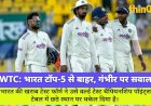 WTC पॉइंट्स टेबल में भारत फिसला छठे स्थान पर, गंभीर की कोचिंग पर सवाल