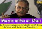 पूर्व गृह मंत्री शिवराज पाटिल का निधन, 26/11 के बाद दिया इस्तीफा