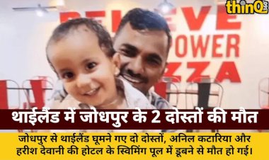 थाईलैंड में जोधपुर के दो कारोबारियों की स्विमिंग पूल में डूबने से मौत, शव जोधपुर लाए