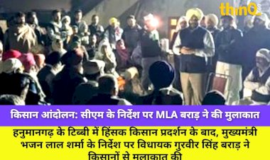 हनुमानगढ़ हिंसा: CM के निर्देश पर MLA बराड़ ने किसानों से की मुलाकात, जांच का आश्वासन