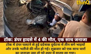 टोंक: डंपर पलटने से 4 की मौत, 3 भाइयों-भतीजे का एक साथ जनाजा