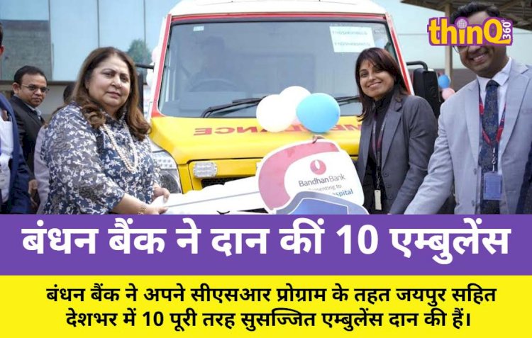 बंधन बैंक ने जयपुर समेत देशभर में दान कीं 10 एम्बुलेंस