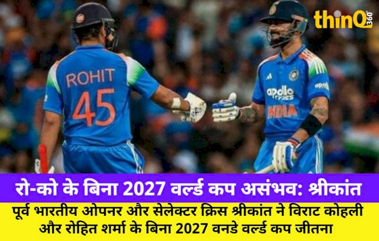 कोहली-रोहित के बिना 2027 वर्ल्ड कप जीतना नामुमकिन: श्रीकांत