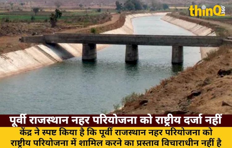 पूर्वी राजस्थान नहर परियोजना को राष्ट्रीय दर्जा नहीं: केंद्र सरकार, 17 जिलों को मिलेगा पानी