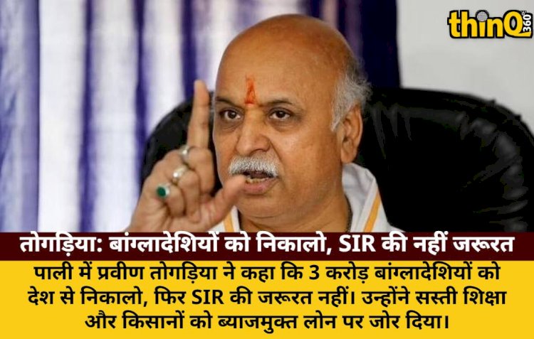 तोगड़िया बोले: 3 करोड़ बांग्लादेशियों को देश से निकालो, SIR की जरूरत नहीं