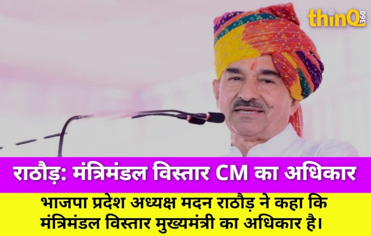 मदन राठौड़: मंत्रिमंडल विस्तार CM का अधिकार, राजनीतिक नियुक्तियां जारी रहेंगी