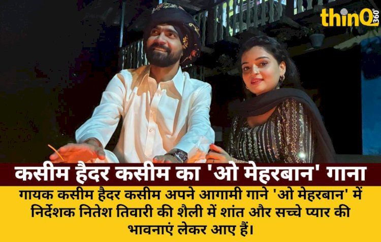 कसीम हैदर कसीम के 'ओ मेहरबान' में नितेश तिवारी जैसी भावनाएँ