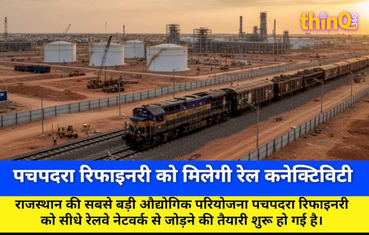 पचपदरा रिफाइनरी को मिलेगी रेल कनेक्टिविटी: 35 साल बाद फिर दौड़ेगी ट्रेन
