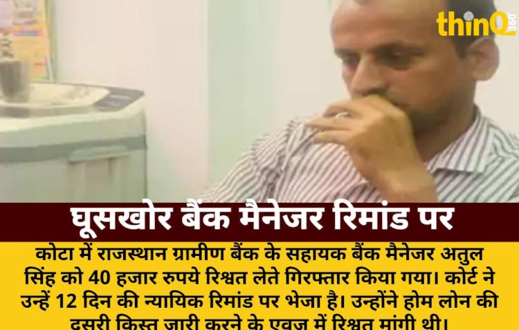 कोटा में घूसखोर बैंक मैनेजर अतुल सिंह 12 दिन की रिमांड पर