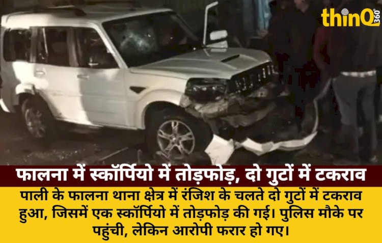 फालना में रंजिश के चलते दो गुटों में टकराव: स्कॉर्पियो में तोड़फोड़