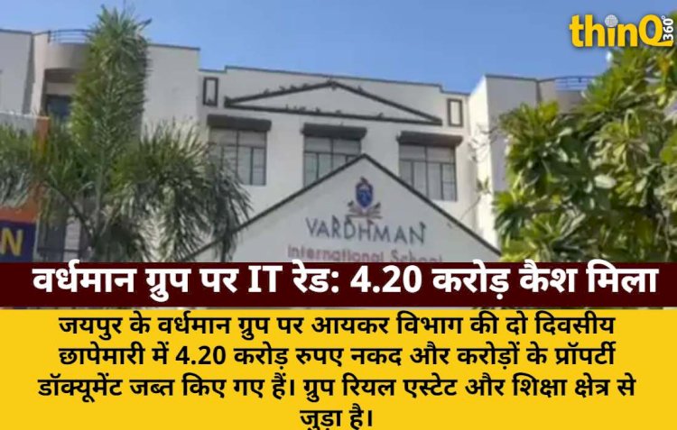 जयपुर के वर्धमान ग्रुप पर IT रेड, 4.20 करोड़ कैश और प्रॉपर्टी डॉक्यूमेंट जब्त