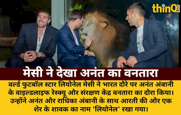 मेसी ने देखा अनंत अंबानी का वनतारा, शेर के शावक का नाम 'लियोनेल'
