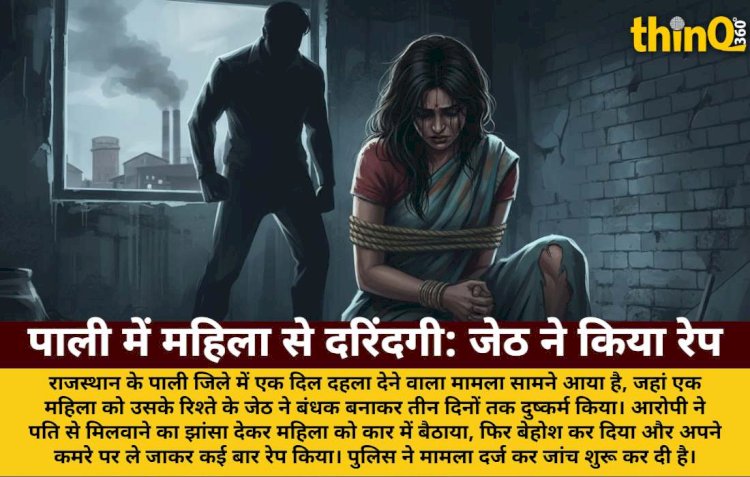 पाली में महिला को बंधक बनाकर जेठ ने की दरिंदगी: पति से मिलवाने का झांसा देकर किया रेप