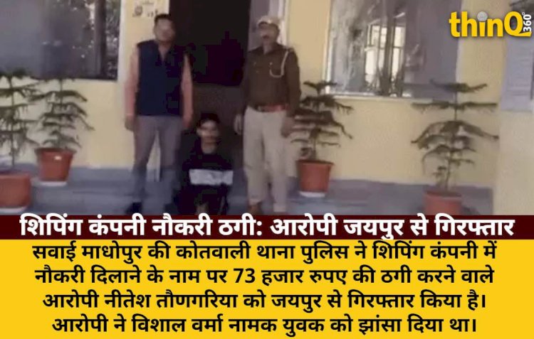 शिपिंग कंपनी में नौकरी का झांसा देकर 73 हजार की ठगी, आरोपी जयपुर से गिरफ्तार