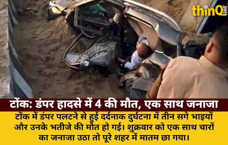 टोंक: डंपर पलटने से 4 की मौत, 3 भाइयों-भतीजे का एक साथ जनाजा