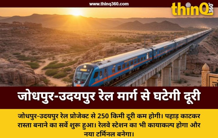 जोधपुर-उदयपुर के बीच 250 किमी कम होगी दूरी, पहाड़ काटकर बिछेगी नई रेल लाइन, रेल मंत्री के हस्तक्षेप से सर्वे शुरू