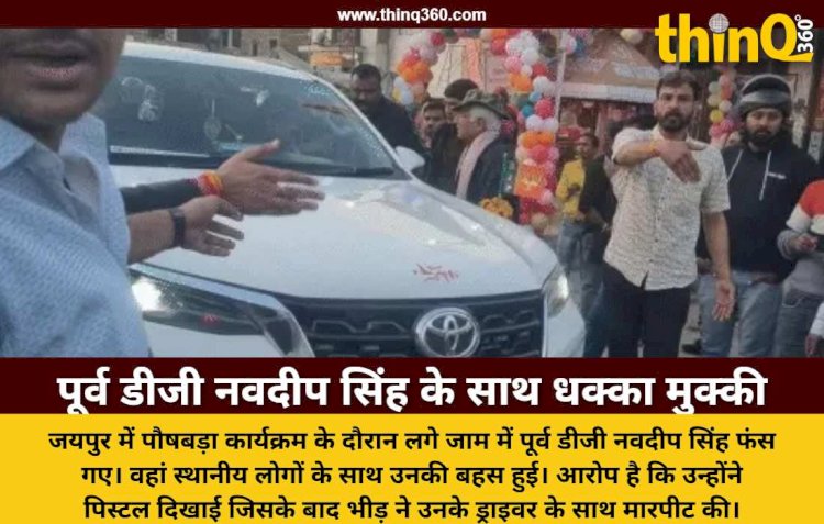 जयपुर में जाम में फंसे पूर्व डीजी नवदीप सिंह के साथ धक्का मुक्की, पिस्टल दिखाने के आरोप पर भड़की भीड़