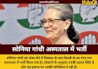 सोनिया गांधी की तबीयत बिगड़ी, सांस लेने में तकलीफ के बाद दिल्ली के अस्पताल में भर्ती