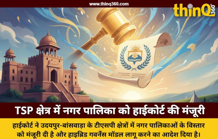 राजस्थान हाईकोर्ट का बड़ा फैसला: TSP एरिया में बन सकेंगी नगर पालिकाएं, हाइब्रिड मॉडल लागू
