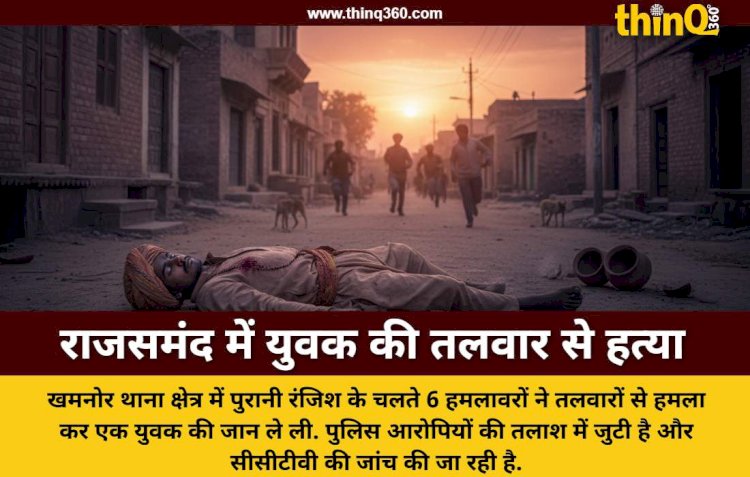 राजसमंद: खमनोर में पुरानी रंजिश के चलते युवक की तलवार से काटकर हत्या, इलाके में दहशत